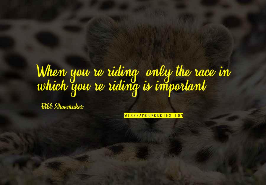 Prsa Houston Quotes By Bill Shoemaker: When you're riding, only the race in which