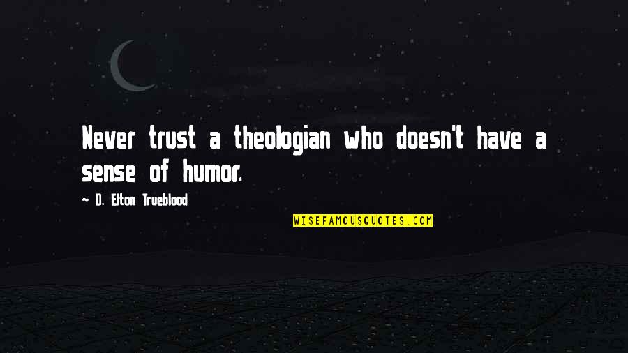 Prsa Houston Quotes By D. Elton Trueblood: Never trust a theologian who doesn't have a Prsa Houston Quotes By D. Elton Trueblood: Never trust a theologian who doesn't have a