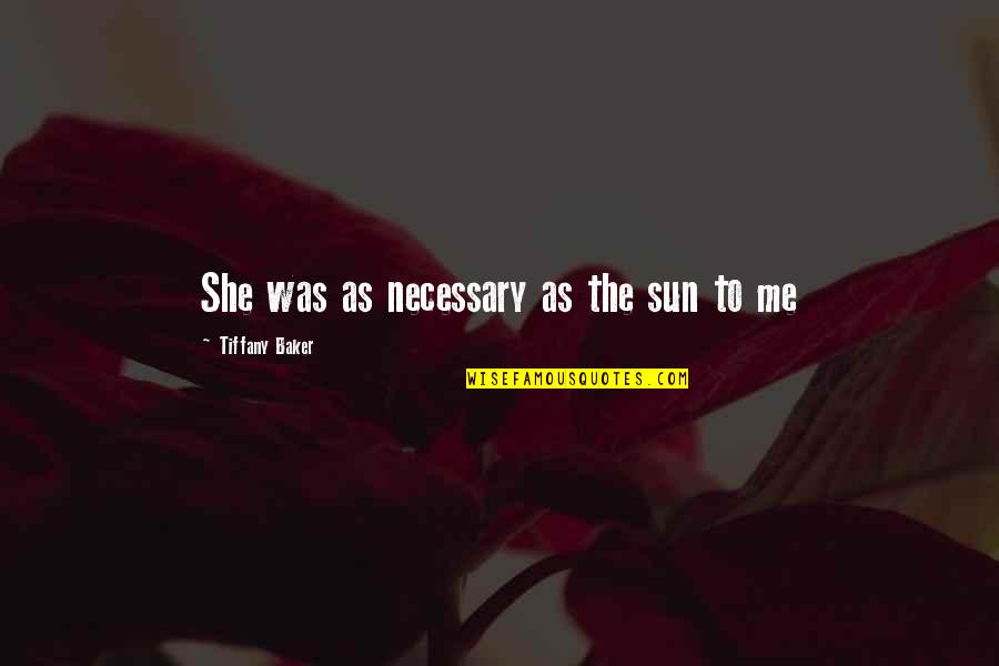 Prsise And Worship Quotes By Tiffany Baker: She was as necessary as the sun to Prsise And Worship Quotes By Tiffany Baker: She was as necessary as the sun to