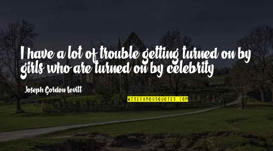 Prskavky Svatba Quotes By Joseph Gordon-Levitt: I have a lot of trouble getting turned Prskavky Svatba Quotes By Joseph Gordon-Levitt: I have a lot of trouble getting turned