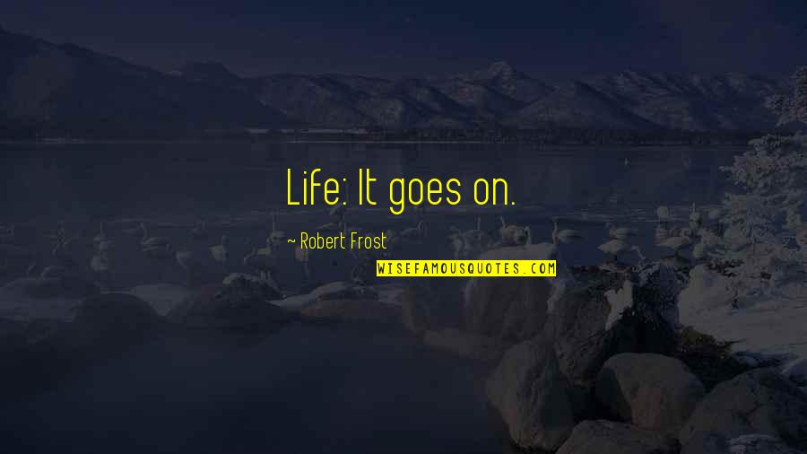 Prst Nek B L Zlato Quotes By Robert Frost: Life: It goes on.