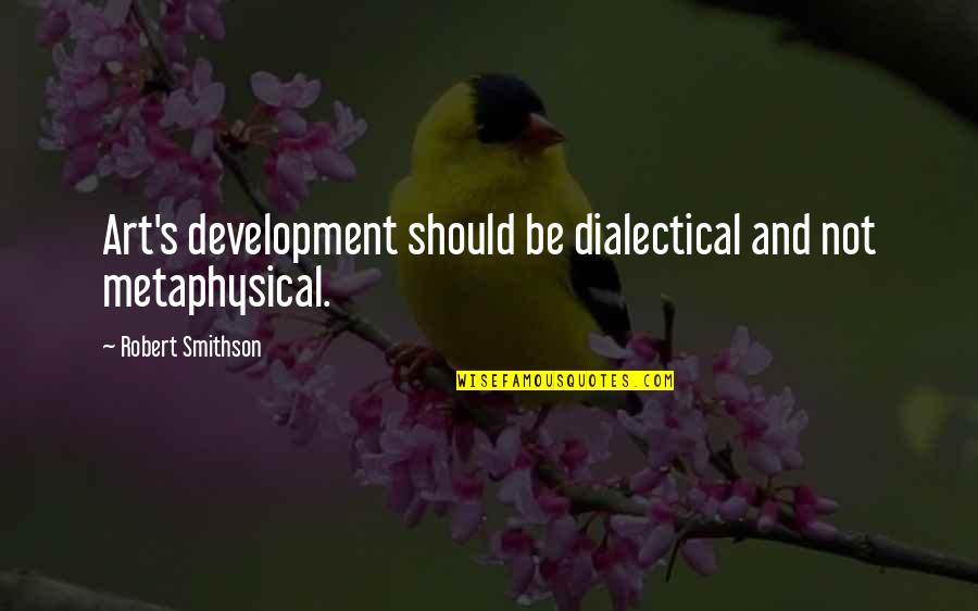 Prstynky Quotes By Robert Smithson: Art's development should be dialectical and not metaphysical. Prstynky Quotes By Robert Smithson: Art's development should be dialectical and not metaphysical.