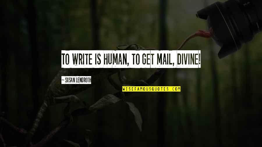 Pruces Quotes By Susan Lendroth: To write is human, to get mail, Divine!