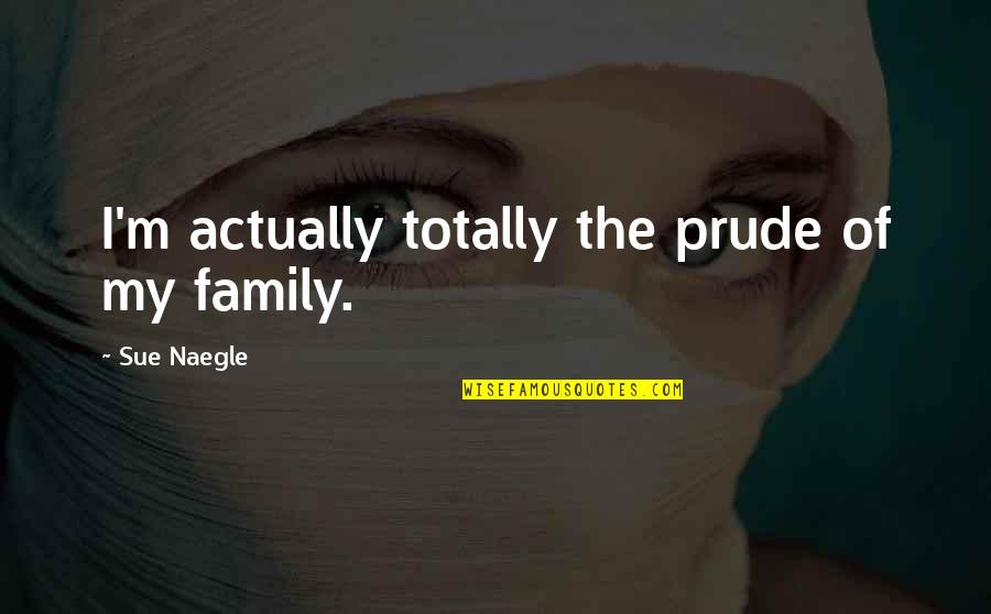 Prude Quotes By Sue Naegle: I'm actually totally the prude of my family. Prude Quotes By Sue Naegle: I'm actually totally the prude of my family.