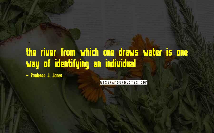 Prudence J. Jones quotes: the river from which one draws water is one way of identifying an individual