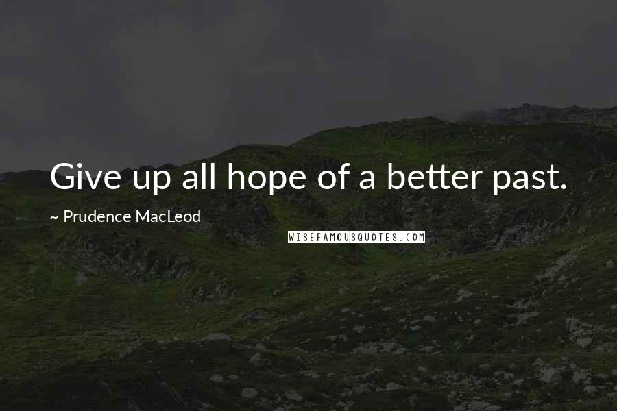 Prudence MacLeod quotes: Give up all hope of a better past.