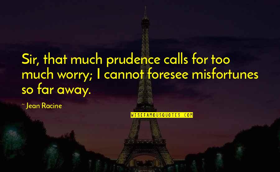 Prudence Quotes By Jean Racine: Sir, that much prudence calls for too much