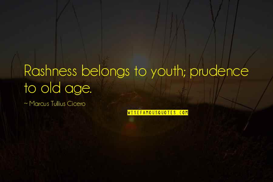 Prudence Quotes By Marcus Tullius Cicero: Rashness belongs to youth; prudence to old age.