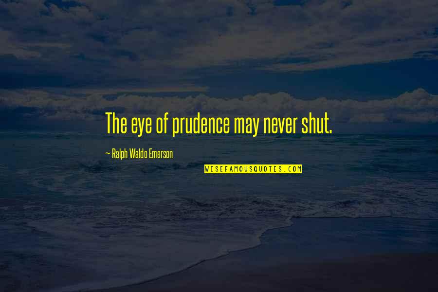 Prudence Quotes By Ralph Waldo Emerson: The eye of prudence may never shut.