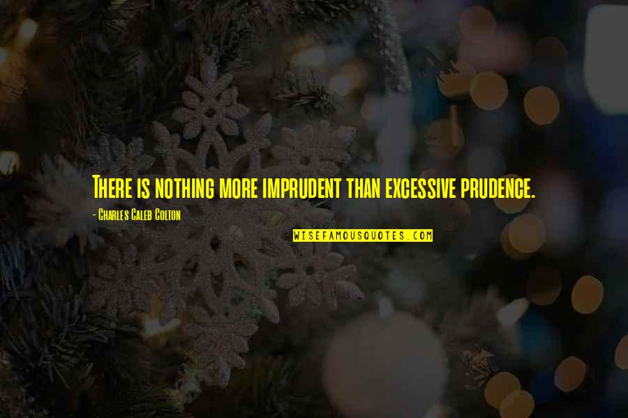 Prudence's Quotes By Charles Caleb Colton: There is nothing more imprudent than excessive prudence.