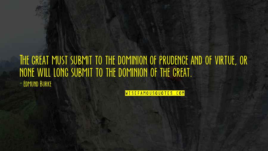 Prudence's Quotes By Edmund Burke: The great must submit to the dominion of Prudence's Quotes By Edmund Burke: The great must submit to the dominion of