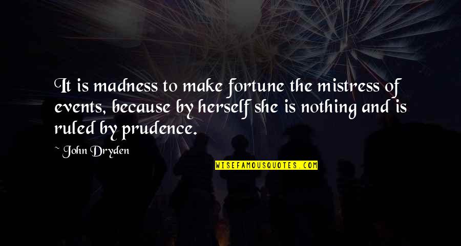 Prudence's Quotes By John Dryden: It is madness to make fortune the mistress Prudence's Quotes By John Dryden: It is madness to make fortune the mistress