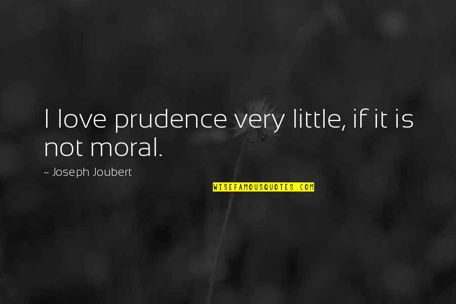 Prudence's Quotes By Joseph Joubert: I love prudence very little, if it is