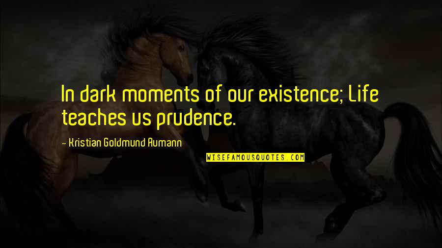 Prudence's Quotes By Kristian Goldmund Aumann: In dark moments of our existence; Life teaches