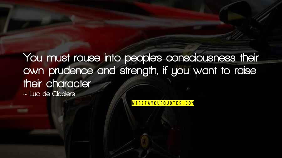 Prudence's Quotes By Luc De Clapiers: You must rouse into people's consciousness their own Prudence's Quotes By Luc De Clapiers: You must rouse into people's consciousness their own