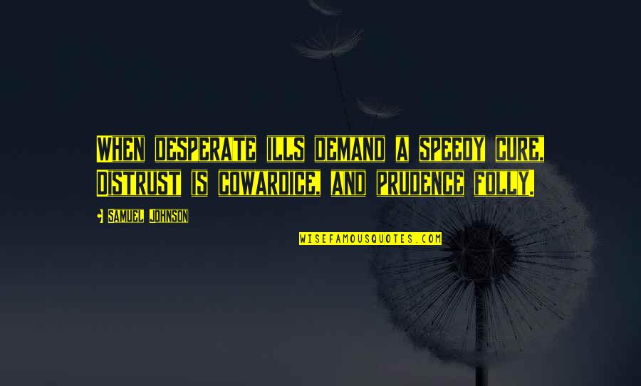 Prudence's Quotes By Samuel Johnson: When desperate ills demand a speedy cure, Distrust