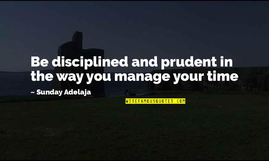 Prudence's Quotes By Sunday Adelaja: Be disciplined and prudent in the way you