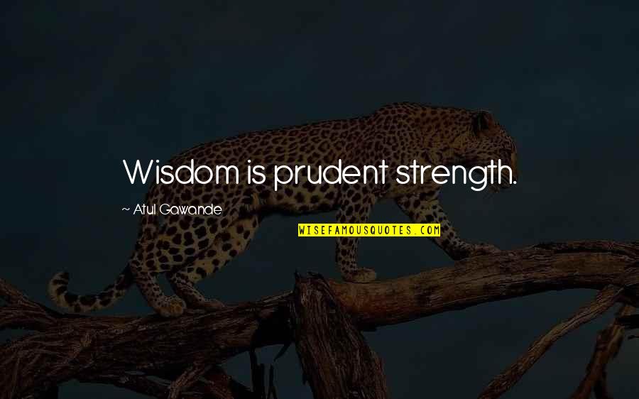 Prudent Quotes By Atul Gawande: Wisdom is prudent strength.