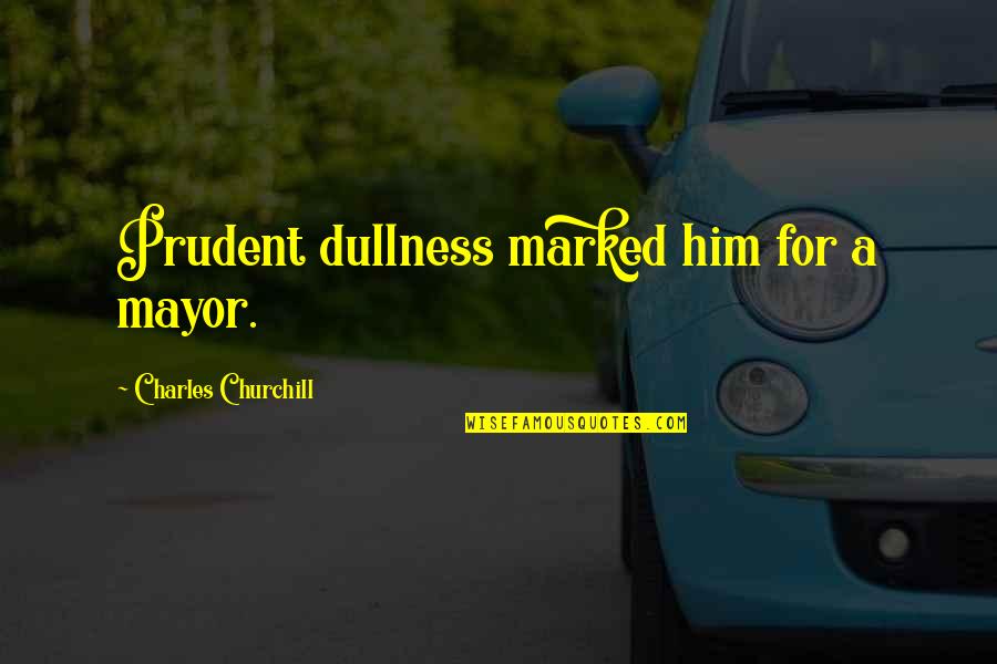 Prudent Quotes By Charles Churchill: Prudent dullness marked him for a mayor.