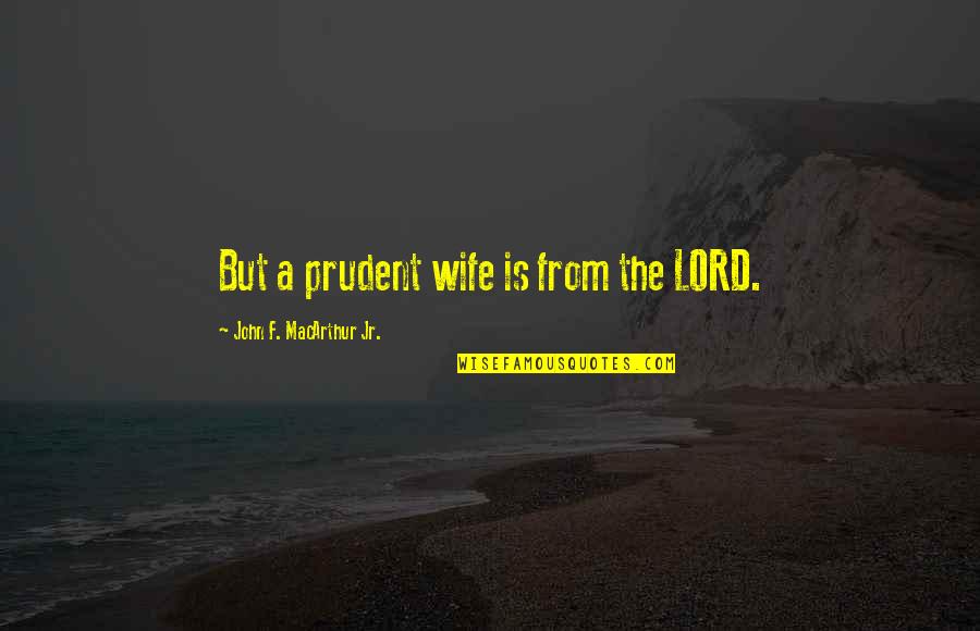 Prudent Quotes By John F. MacArthur Jr.: But a prudent wife is from the LORD.