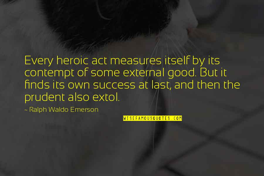 Prudent Quotes By Ralph Waldo Emerson: Every heroic act measures itself by its contempt