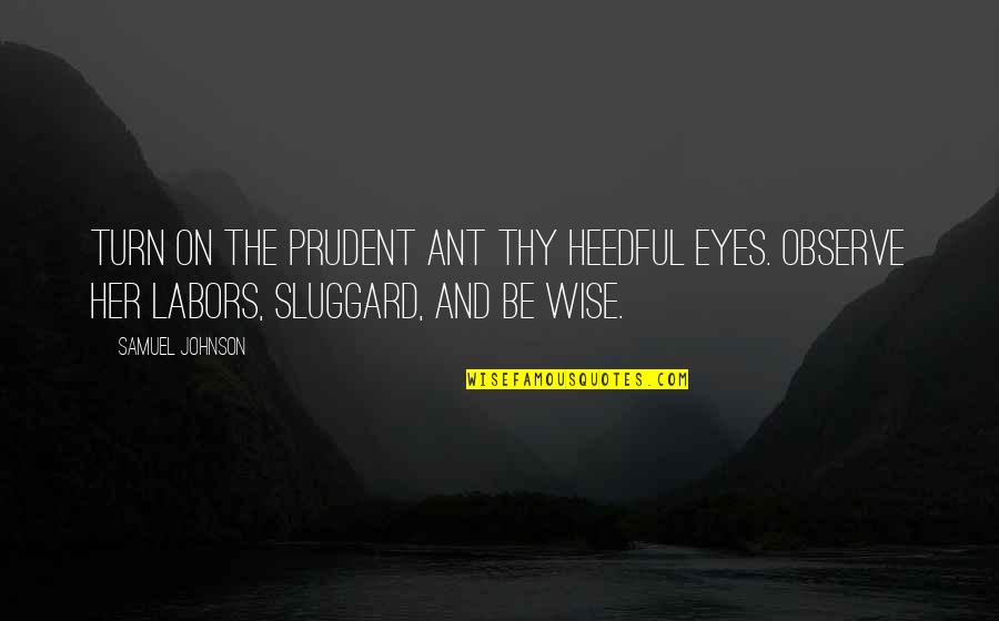Prudent Quotes By Samuel Johnson: Turn on the prudent ant thy heedful eyes.