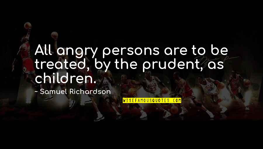 Prudent Quotes By Samuel Richardson: All angry persons are to be treated, by Prudent Quotes By Samuel Richardson: All angry persons are to be treated, by