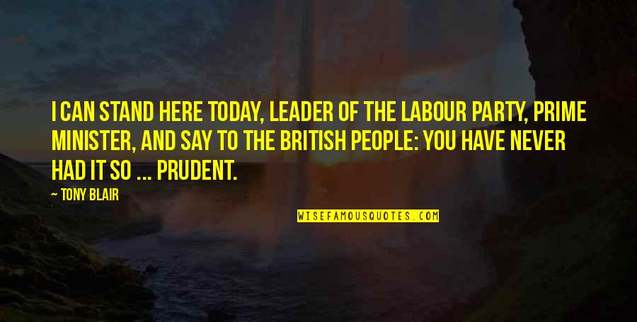 Prudent Quotes By Tony Blair: I can stand here today, leader of the