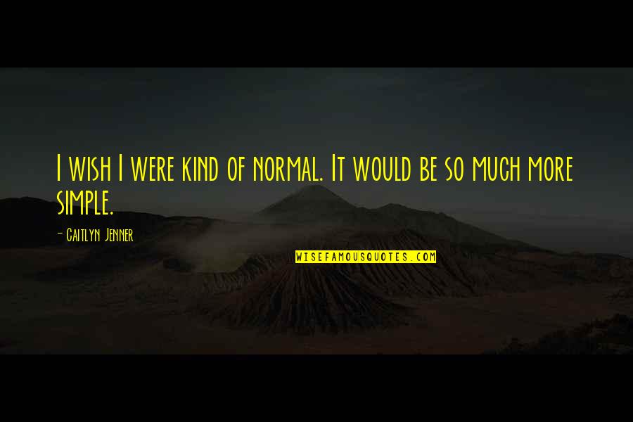 Prudent Spending Quotes By Caitlyn Jenner: I wish I were kind of normal. It