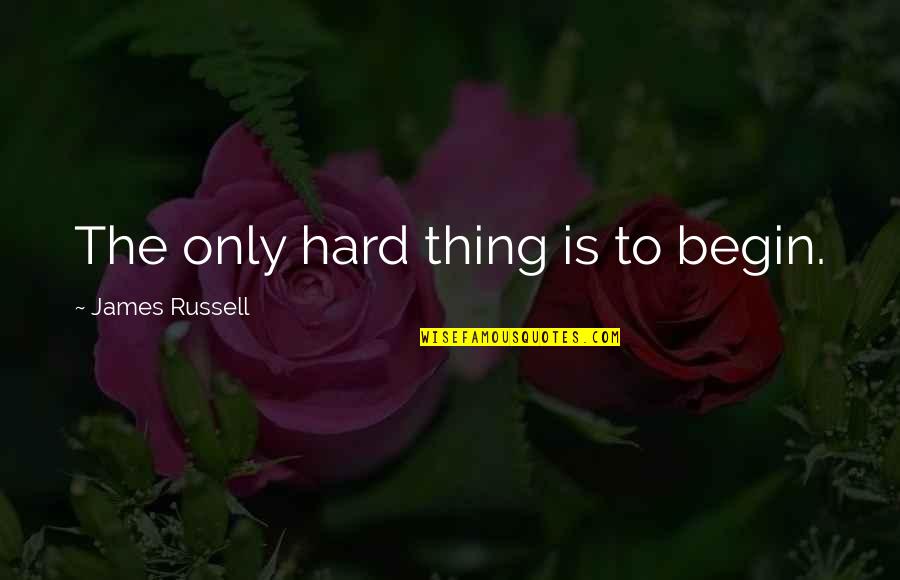 Prudentes Quotes By James Russell: The only hard thing is to begin. Prudentes Quotes By James Russell: The only hard thing is to begin.