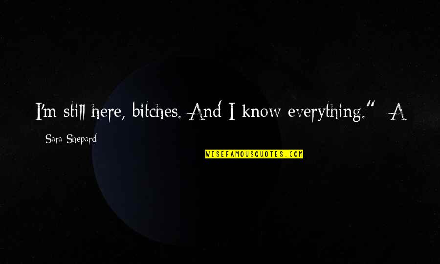 Prudentes Quotes By Sara Shepard: I'm still here, bitches. And I know everything." Prudentes Quotes By Sara Shepard: I'm still here, bitches. And I know everything."
