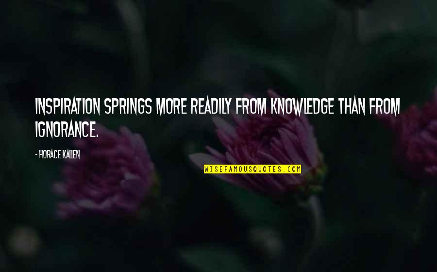 Prudhommes En Quotes By Horace Kallen: Inspiration springs more readily from knowledge than from
