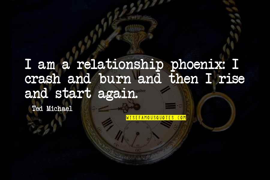 Prudky Quotes By Ted Michael: I am a relationship phoenix: I crash and
