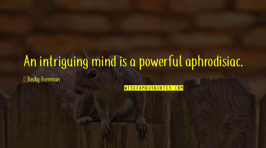 Pruebanos Quotes By Becky Freeman: An intriguing mind is a powerful aphrodisiac.