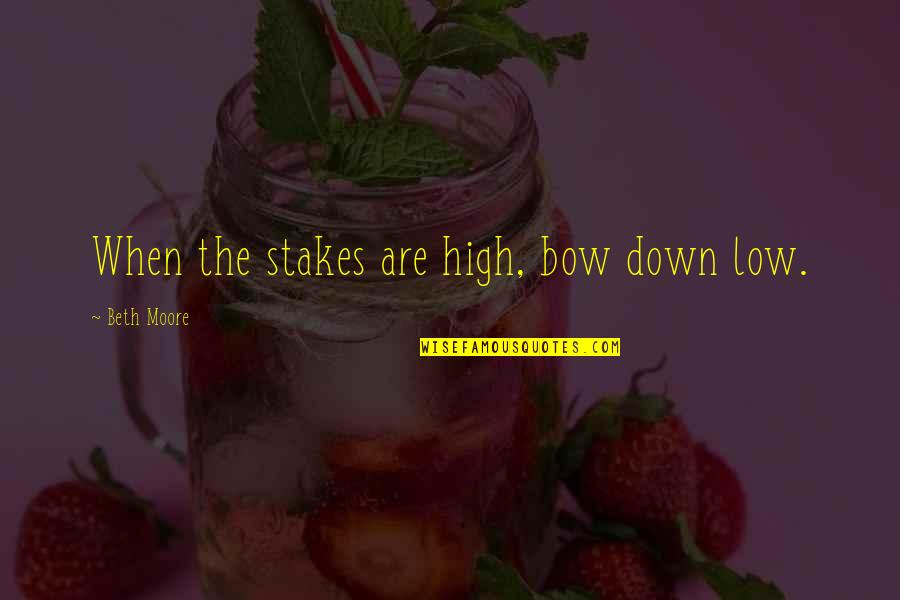 Prue's Quotes By Beth Moore: When the stakes are high, bow down low. Prue's Quotes By Beth Moore: When the stakes are high, bow down low.