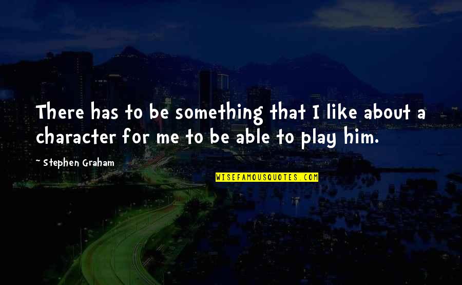 Prue's Quotes By Stephen Graham: There has to be something that I like Prue's Quotes By Stephen Graham: There has to be something that I like