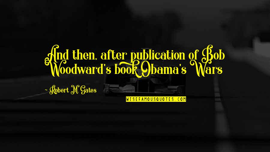 Prunariu Andrea Quotes By Robert M. Gates: And then, after publication of Bob Woodward's book Prunariu Andrea Quotes By Robert M. Gates: And then, after publication of Bob Woodward's book