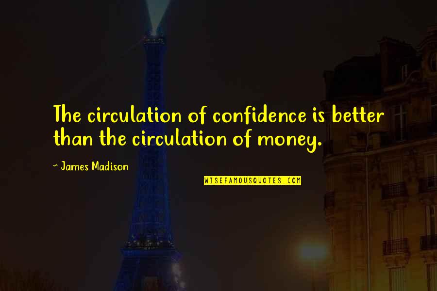 Prunella Clough Quotes By James Madison: The circulation of confidence is better than the