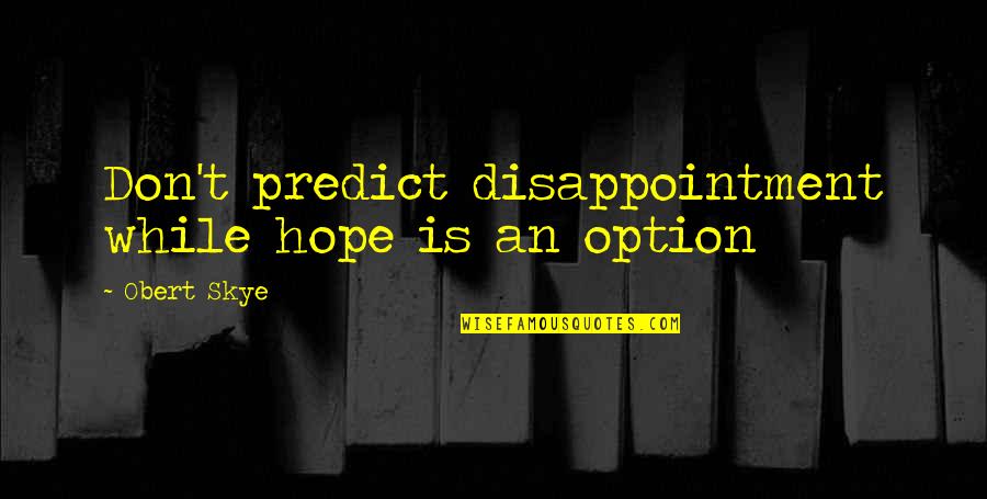 Prunella Grandiflora Quotes By Obert Skye: Don't predict disappointment while hope is an option Prunella Grandiflora Quotes By Obert Skye: Don't predict disappointment while hope is an option