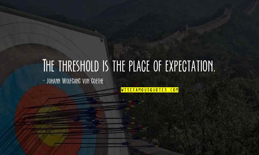 Prungnaud Fils Quotes By Johann Wolfgang Von Goethe: The threshold is the place of expectation. Prungnaud Fils Quotes By Johann Wolfgang Von Goethe: The threshold is the place of expectation.