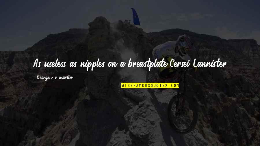 Prunier Arbre Quotes By George R R Martin: As useless as nipples on a breastplate-Cersei Lannister Prunier Arbre Quotes By George R R Martin: As useless as nipples on a breastplate-Cersei Lannister