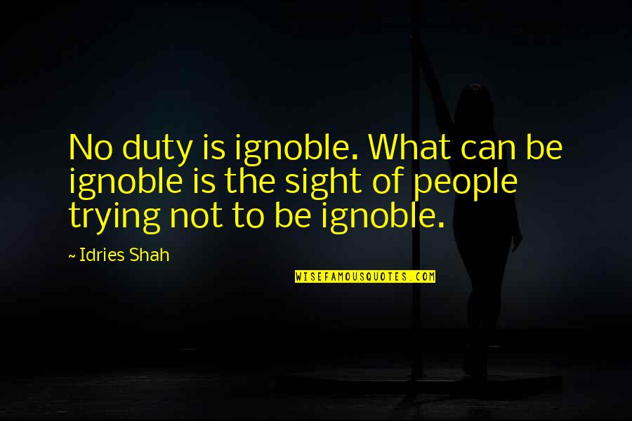 Prunier Xo Quotes By Idries Shah: No duty is ignoble. What can be ignoble Prunier Xo Quotes By Idries Shah: No duty is ignoble. What can be ignoble