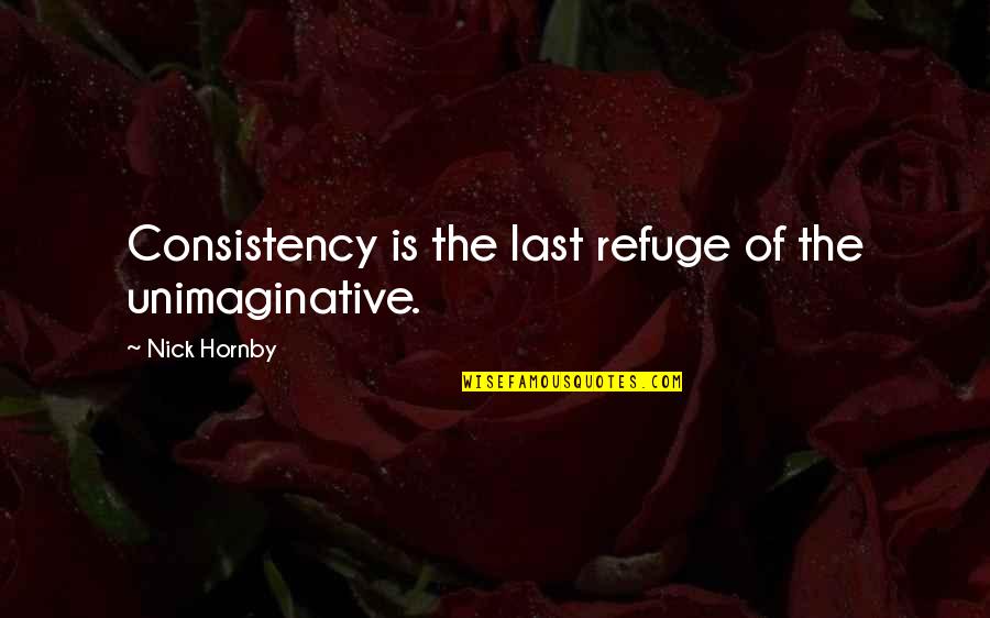 Pruning Life Quotes By Nick Hornby: Consistency is the last refuge of the unimaginative. Pruning Life Quotes By Nick Hornby: Consistency is the last refuge of the unimaginative.