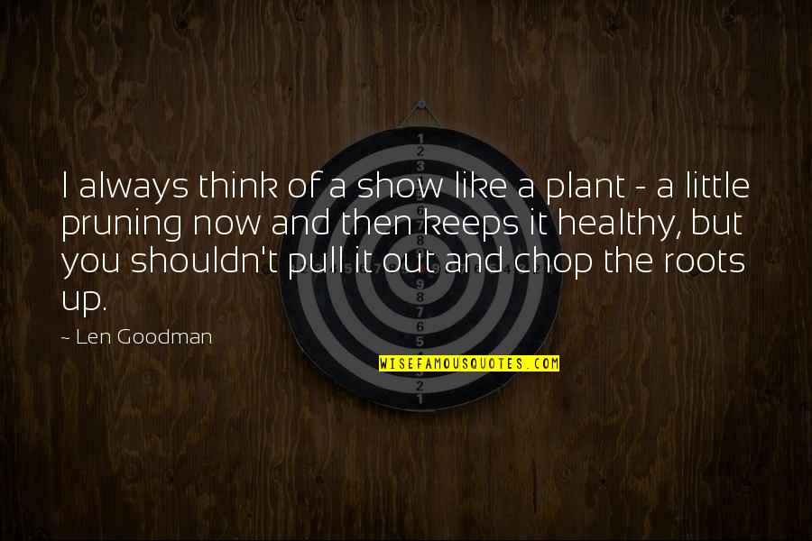 Pruning Quotes By Len Goodman: I always think of a show like a