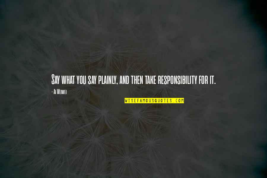 Prurido O Quotes By Ai Weiwei: Say what you say plainly, and then take