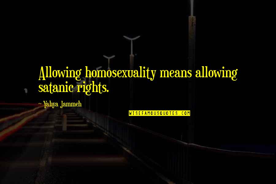 Prurido O Quotes By Yahya Jammeh: Allowing homosexuality means allowing satanic rights. Prurido O Quotes By Yahya Jammeh: Allowing homosexuality means allowing satanic rights.