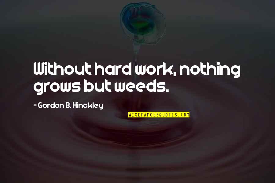 Prurience Sentence Quotes By Gordon B. Hinckley: Without hard work, nothing grows but weeds.