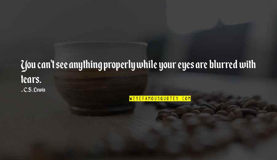 Prusiner Stanley Quotes By C.S. Lewis: You can't see anything properly while your eyes