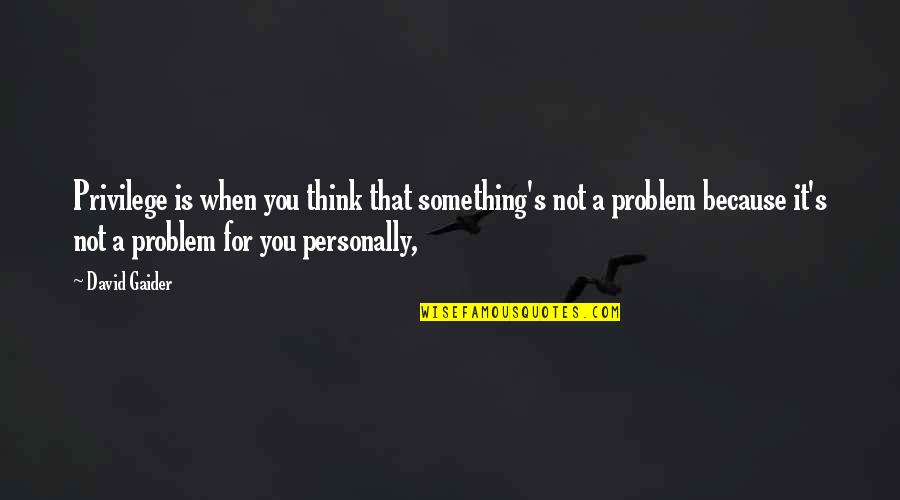 Pruszkowska Spoldzielnia Quotes By David Gaider: Privilege is when you think that something's not Pruszkowska Spoldzielnia Quotes By David Gaider: Privilege is when you think that something's not