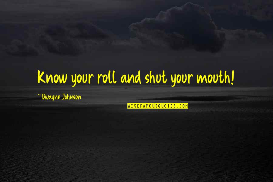 Prutas Quotes By Dwayne Johnson: Know your roll and shut your mouth!